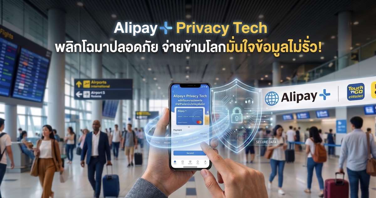 Alipay+ Privacy Tech พลิกโฉมความปลอดภัย จ่ายข้ามโลกมั่นใจข้อมูลไม่รั่ว!