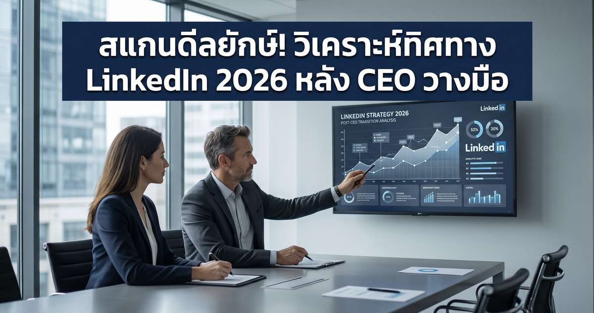 สแกนดีลยักษ์! วิเคราะห์ทิศทาง LinkedIn 2026 หลัง CEO วางมือ