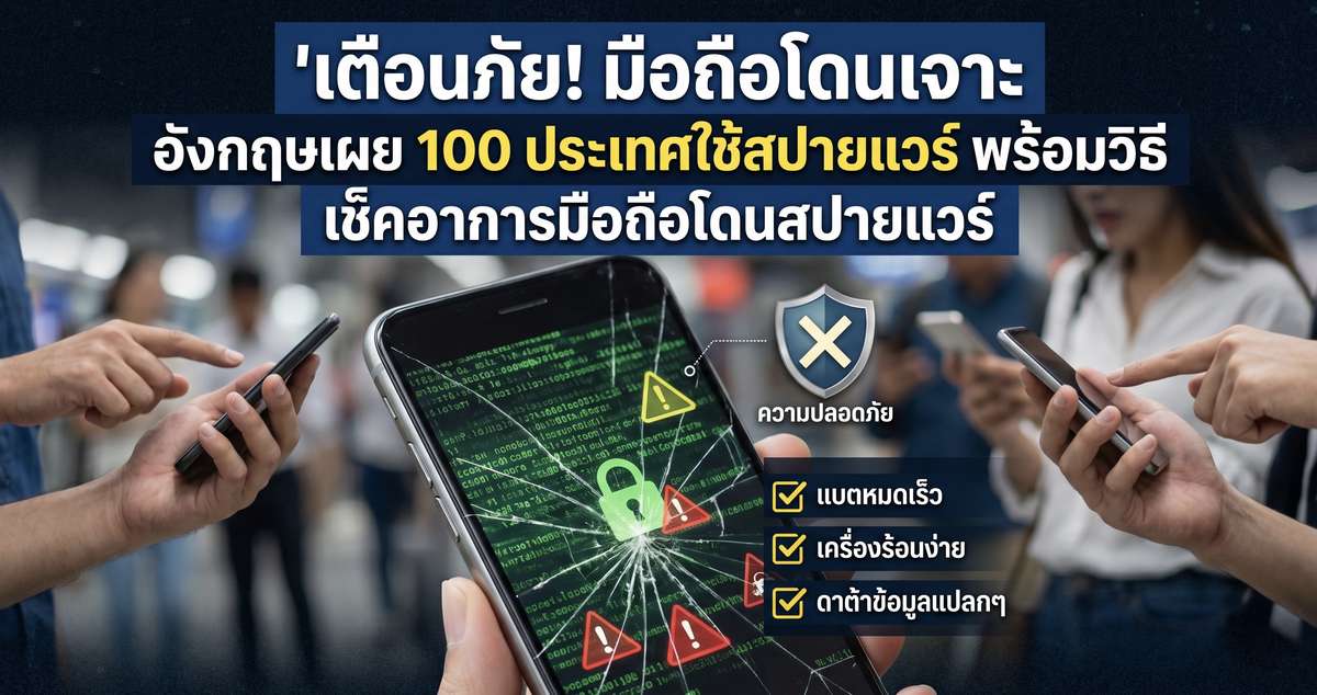 เตือนภัย! มือถือโดนเจาะ อังกฤษเผย 100 ประเทศใช้สปายแวร์ พร้อมวิธี เช็คอาการมือถือโดนสปายแวร์